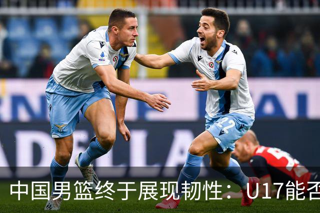 中国男篮终于展现韧性：U17能否挑战欧洲强队，冲击世界杯前9名？