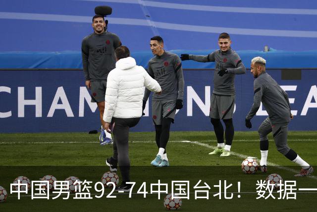 中国男篮92-74中国台北！数据一目了然 并不是胡金秋 最大功臣是他