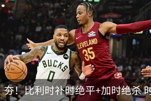 夯！比利时补时绝平+加时绝杀 时隔8年再造世界杯让二追三