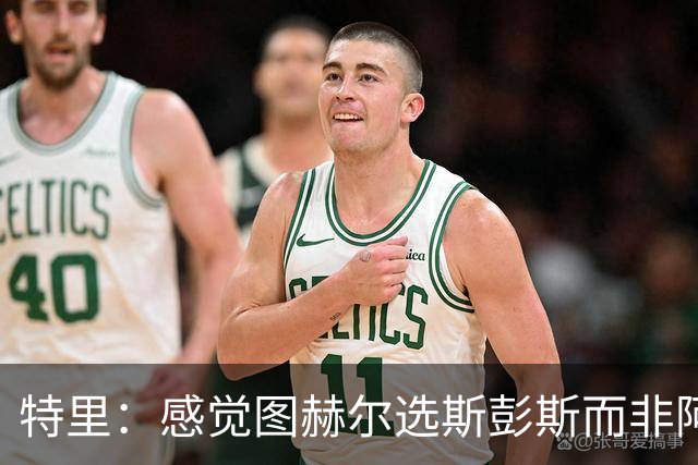 特里：感觉图赫尔选斯彭斯而非阿诺德，是因为斯彭斯名气小好拿捏